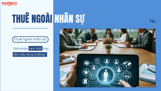 [MBB] - Thuê ngoài nhân sự: Giải pháp tạm thời hay đòn bẩy tăng trưởng?